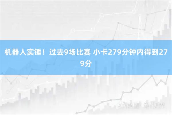 机器人实锤！过去9场比赛 小卡279分钟内得到279分