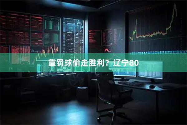 靠罚球偷走胜利？辽宁80