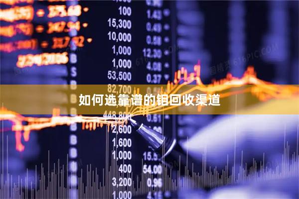 如何选靠谱的钼回收渠道