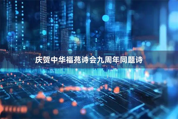 庆贺中华福苑诗会九周年同题诗