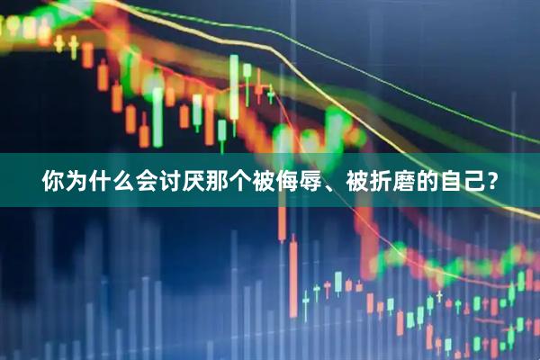 你为什么会讨厌那个被侮辱、被折磨的自己？