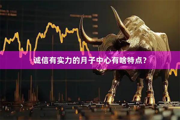 诚信有实力的月子中心有啥特点?