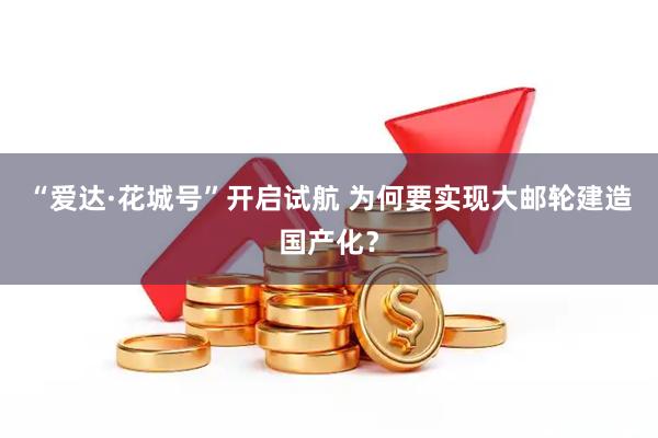 “爱达·花城号”开启试航 为何要实现大邮轮建造国产化？